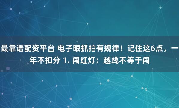 最靠谱配资平台 电子眼抓拍有规律!记住这6点,一年不扣分 1. 闯红灯:越线不等于闯
