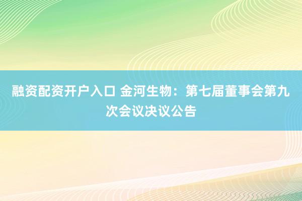 融资配资开户入口 金河生物：第七届董事会第九次会议决议公告