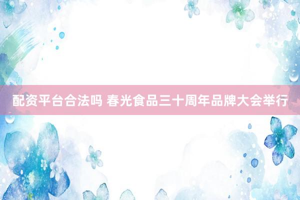 配资平台合法吗 春光食品三十周年品牌大会举行