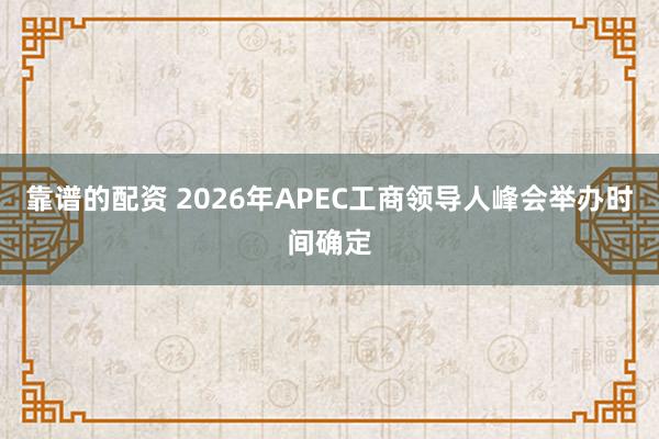 靠谱的配资 2026年APEC工商领导人峰会举办时间确定