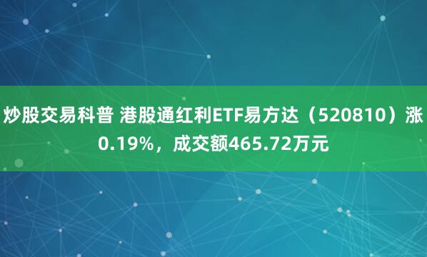 炒股交易科普 港股通红利ETF易方达（520810）涨0.19%，成交额465.72万元