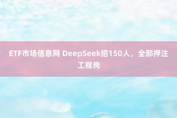 ETF市场信息网 DeepSeek招150人，全部押注工程岗