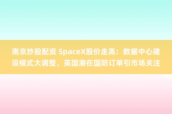 南京炒股配资 SpaceX股价走高：数据中心建设模式大调整，英国潜在国防订单引市场关注