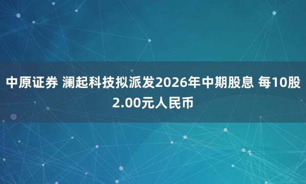 中原证券 澜起科技拟派发2026年中期股息 每10股2.00元人民币
