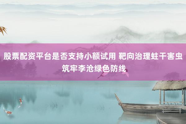 股票配资平台是否支持小额试用 靶向治理蛀干害虫 筑牢李沧绿色防线
