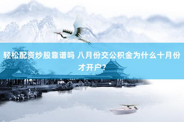 轻松配资炒股靠谱吗 八月份交公积金为什么十月份才开户？