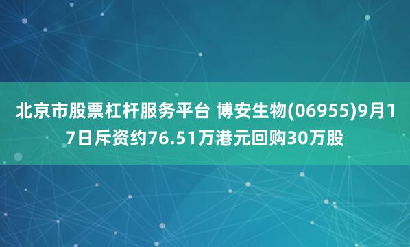 北京市股票杠杆服务平台 博安生物(06955)9月17日斥资约76.51万港元回购30万股