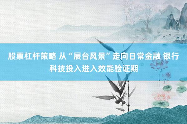 股票杠杆策略 从“展台风景”走向日常金融 银行科技投入进入效能验证期