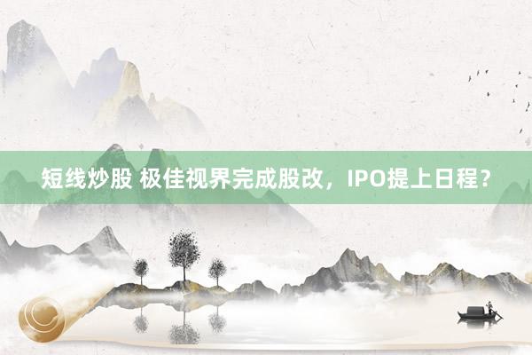 短线炒股 极佳视界完成股改，IPO提上日程？