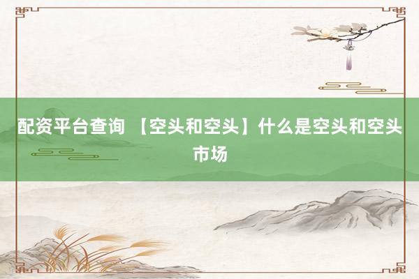 配资平台查询 【空头和空头】什么是空头和空头市场