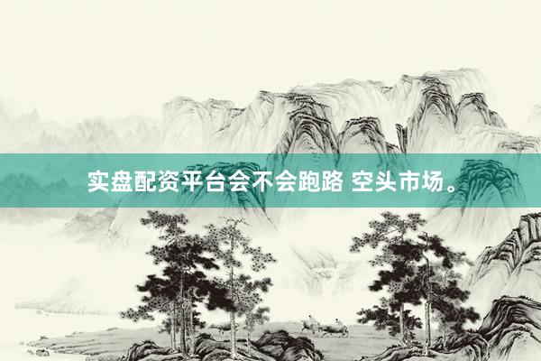 实盘配资平台会不会跑路 空头市场。