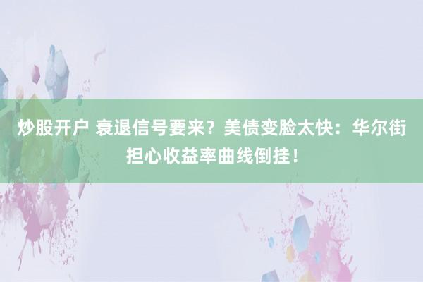 炒股开户 衰退信号要来？美债变脸太快：华尔街担心收益率曲线倒挂！