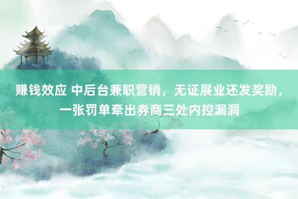 赚钱效应 中后台兼职营销，无证展业还发奖励，一张罚单牵出券商三处内控漏洞