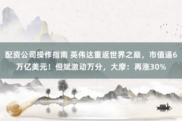 配资公司操作指南 英伟达重返世界之巅，市值逼6万亿美元！但斌激动万分，大摩：再涨30%