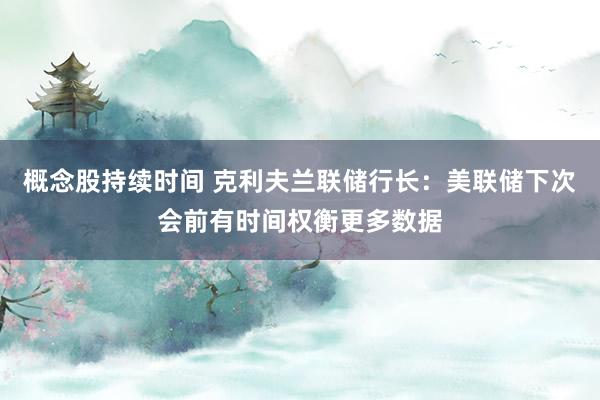 概念股持续时间 克利夫兰联储行长：美联储下次会前有时间权衡更多数据