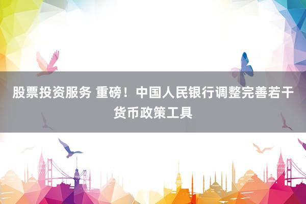 股票投资服务 重磅!中国人民银行调整完善若干货币政策工具