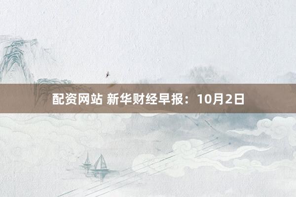 配资网站 新华财经早报：10月2日