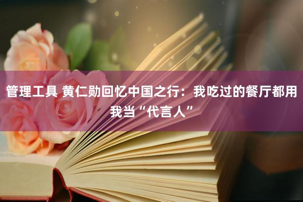 管理工具 黄仁勋回忆中国之行：我吃过的餐厅都用我当“代言人”