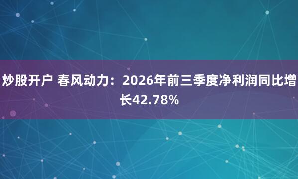 炒股开户 春风动力：2026年前三季度净利润同比增长42.78%