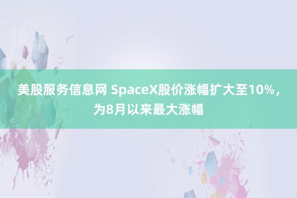 美股服务信息网 SpaceX股价涨幅扩大至10%，为8月以来最大涨幅