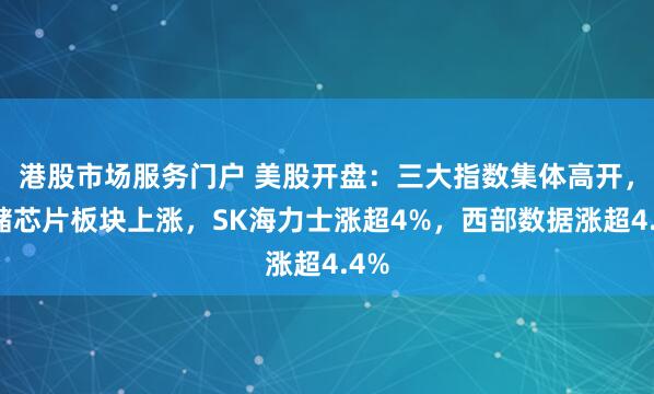 港股市场服务门户 美股开盘：三大指数集体高开，存储芯片板块上涨，SK海力士涨超4%，西部数据涨超4.4%