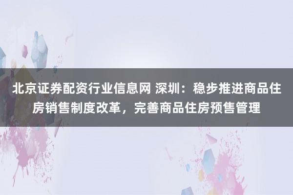 北京证券配资行业信息网 深圳：稳步推进商品住房销售制度改革，完善商品住房预售管理