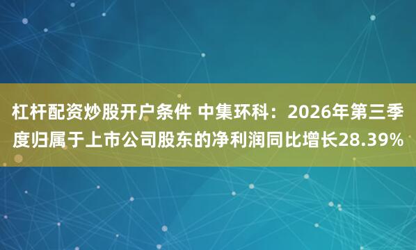 杠杆配资炒股开户条件 中集环科：2026年第三季度归属于上市公司股东的净利润同比增长28.39%
