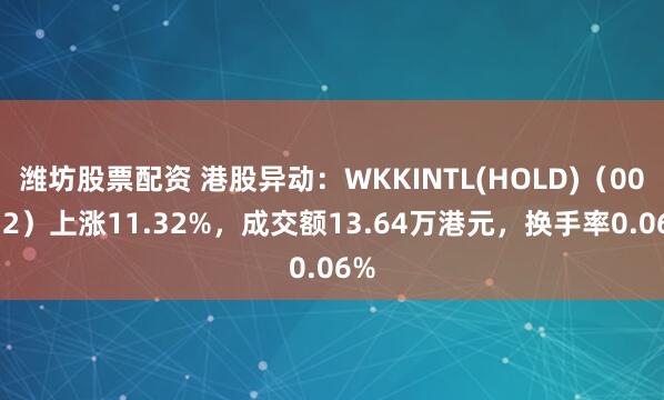 潍坊股票配资 港股异动:WKKINTL(HOLD)(00532)上涨11.32%,成交额13.64万港元,换手率0.06%