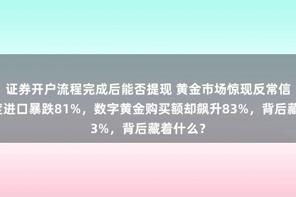 证券开户流程完成后能否提现 黄金市场惊现反常信号！印度进口暴跌81%，数字黄金购买额却飙升83%，背后藏着什么？