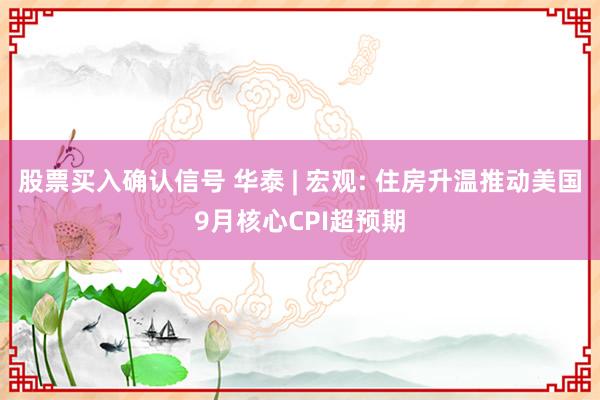 股票买入确认信号 华泰 | 宏观: 住房升温推动美国9月核心CPI超预期