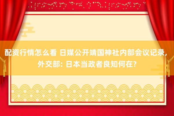 配资行情怎么看 日媒公开靖国神社内部会议记录, 外交部: 日本当政者良知何在?